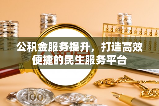 小店公积金服务提升，打造高效便捷的民生服务平台