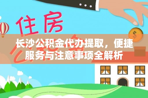 小店长沙公积金代办提取，便捷服务与注意事项全解析