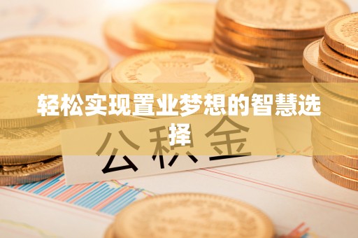小店轻松实现置业梦想的智慧选择