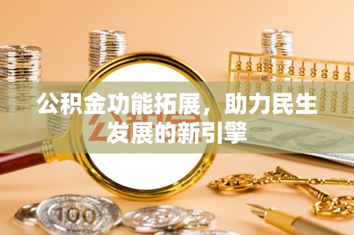 小店公积金功能拓展，助力民生发展的新引擎