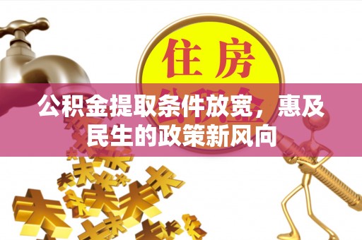 小店公积金提取条件放宽，惠及民生的政策新风向