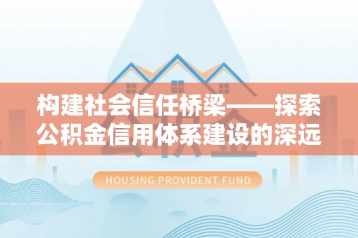 小店构建社会信任桥梁——探索公积金信用体系建设的深远意义