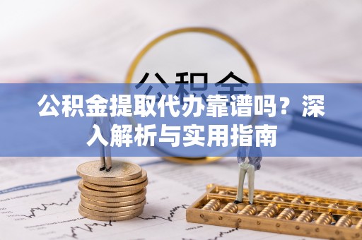 小店公积金提取代办靠谱吗？深入解析与实用指南