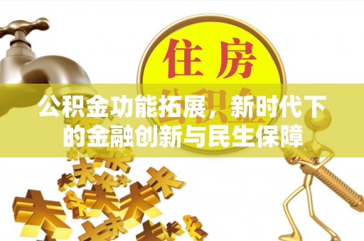 小店公积金功能拓展，新时代下的金融创新与民生保障