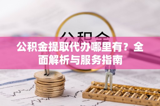 小店公积金提取代办哪里有？全面解析与服务指南