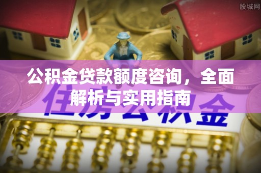 小店公积金贷款额度咨询，全面解析与实用指南