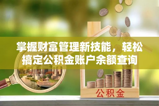 小店掌握财富管理新技能，轻松搞定公积金账户余额查询