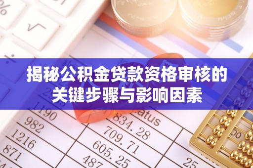 小店揭秘公积金贷款资格审核的关键步骤与影响因素
