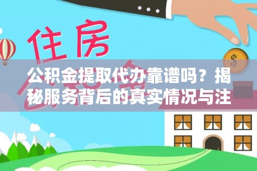 小店公积金提取代办靠谱吗？揭秘服务背后的真实情况与注意事项