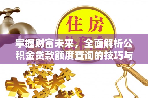 小店掌握财富未来，全面解析公积金贷款额度查询的技巧与策略