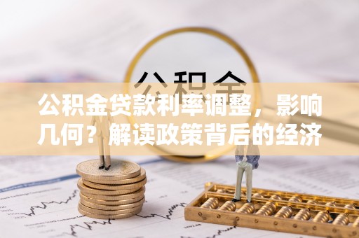 小店公积金贷款利率调整，影响几何？解读政策背后的经济逻辑