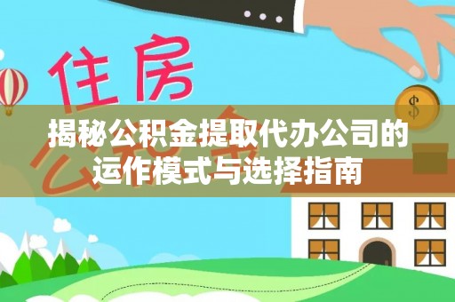 小店揭秘公积金提取代办公司的运作模式与选择指南
