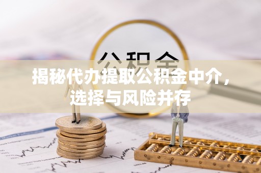 小店揭秘代办提取公积金中介，选择与风险并存