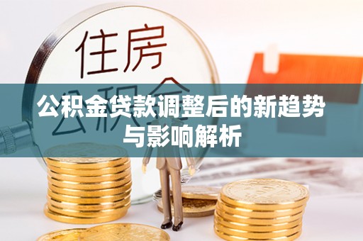 小店公积金贷款调整后的新趋势与影响解析