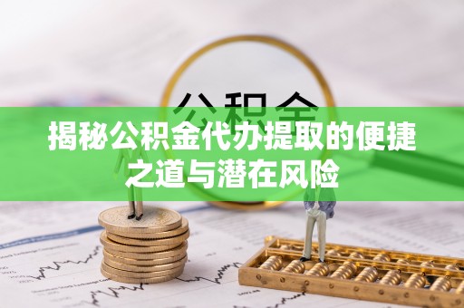小店揭秘公积金代办提取的便捷之道与潜在风险