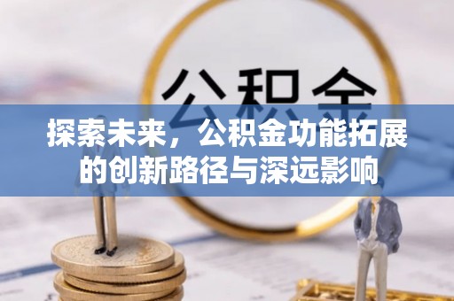 小店探索未来，公积金功能拓展的创新路径与深远影响