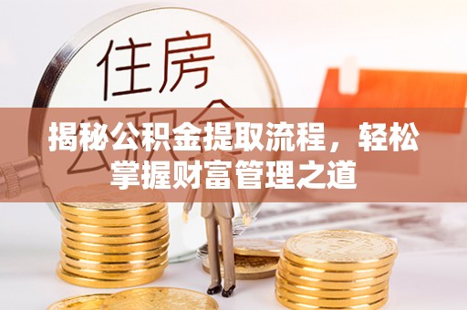 小店揭秘公积金提取流程，轻松掌握财富管理之道
