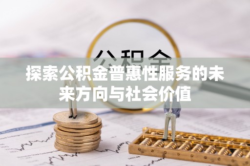 小店探索公积金普惠性服务的未来方向与社会价值