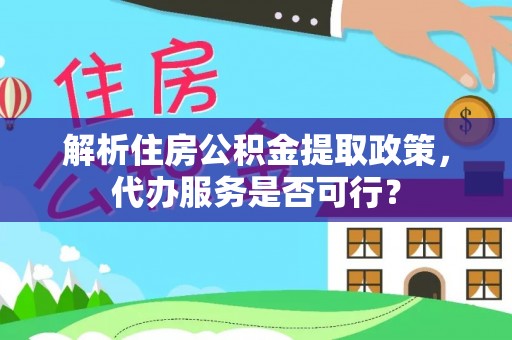 小店解析住房公积金提取政策，代办服务是否可行？