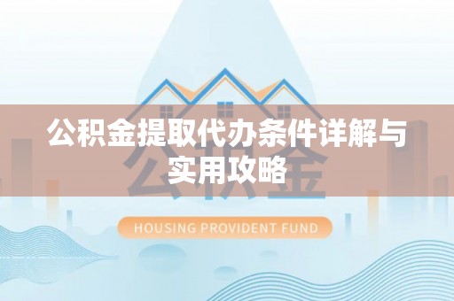小店公积金提取代办条件详解与实用攻略