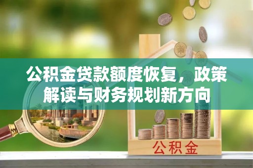 小店公积金贷款额度恢复，政策解读与财务规划新方向