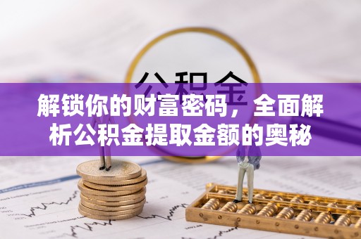 小店解锁你的财富密码，全面解析公积金提取金额的奥秘
