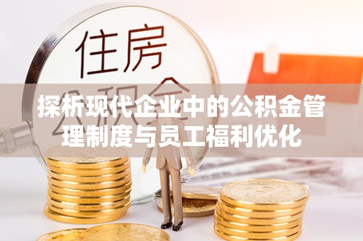 小店探析现代企业中的公积金管理制度与员工福利优化