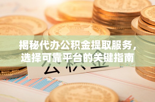 小店揭秘代办公积金提取服务，选择可靠平台的关键指南