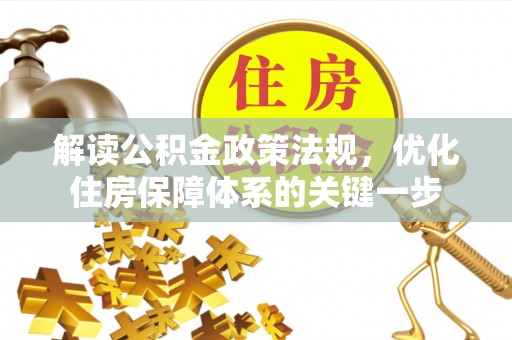 小店解读公积金政策法规，优化住房保障体系的关键一步
