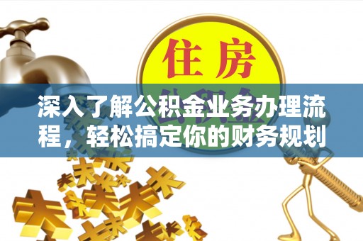 小店深入了解公积金业务办理流程，轻松搞定你的财务规划