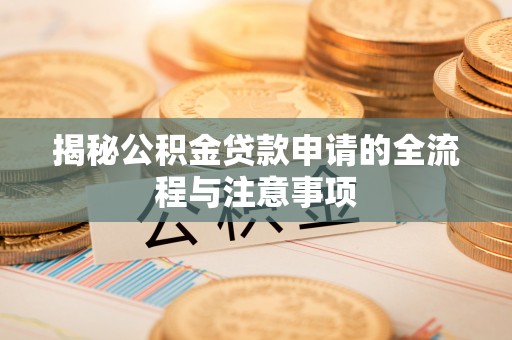 小店揭秘公积金贷款申请的全流程与注意事项