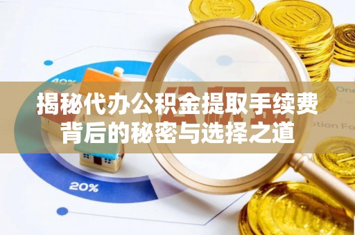 小店揭秘代办公积金提取手续费背后的秘密与选择之道