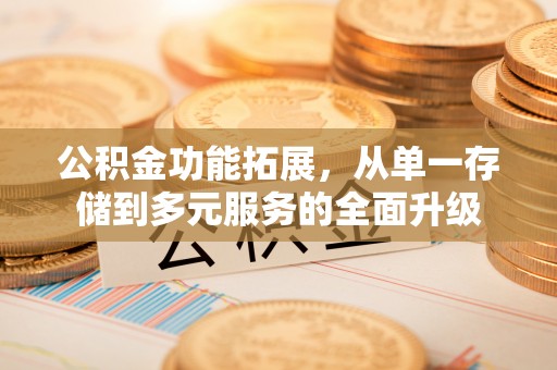 小店公积金功能拓展，从单一存储到多元服务的全面升级