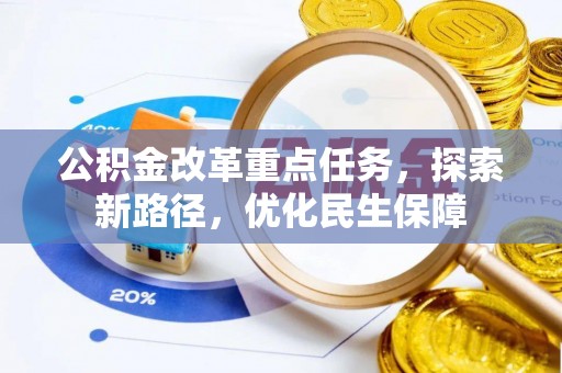 小店公积金改革重点任务，探索新路径，优化民生保障