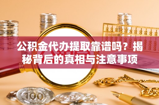 小店公积金代办提取靠谱吗？揭秘背后的真相与注意事项