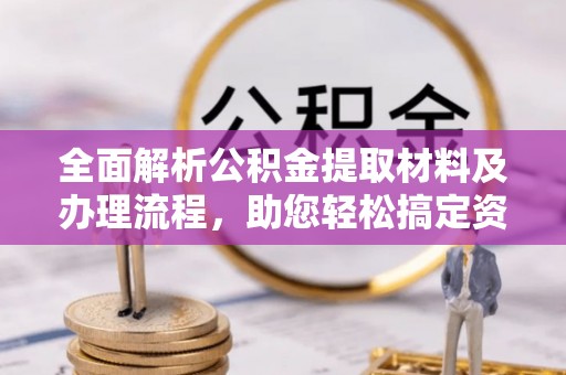 小店全面解析公积金提取材料及办理流程，助您轻松搞定资金提取