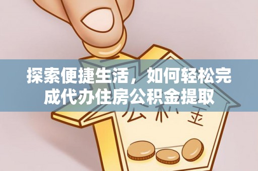 小店探索便捷生活，如何轻松完成代办住房公积金提取
