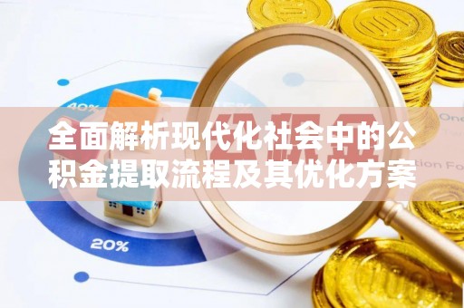 小店全面解析现代化社会中的公积金提取流程及其优化方案