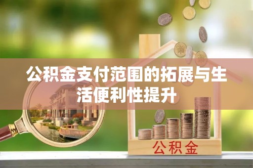 小店公积金支付范围的拓展与生活便利性提升