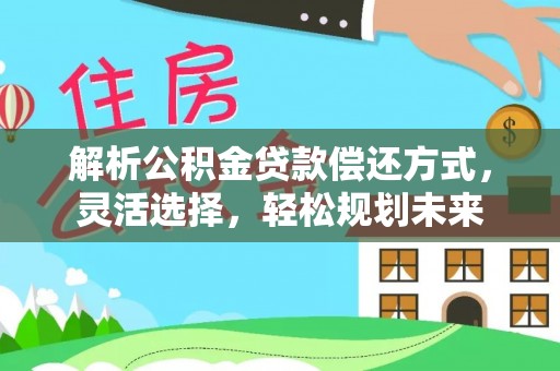 小店解析公积金贷款偿还方式，灵活选择，轻松规划未来