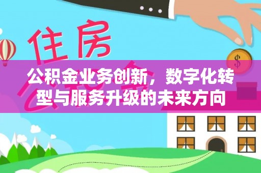 小店公积金业务创新，数字化转型与服务升级的未来方向
