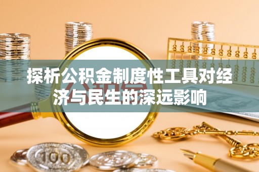 小店探析公积金制度性工具对经济与民生的深远影响