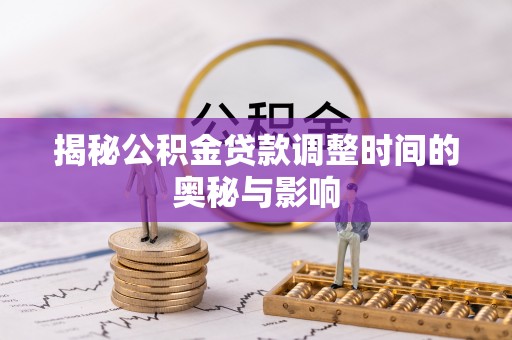 小店揭秘公积金贷款调整时间的奥秘与影响