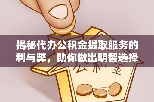 小店揭秘代办公积金提取服务的利与弊，助你做出明智选择