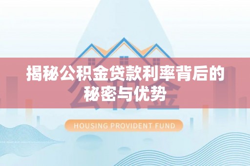 小店揭秘公积金贷款利率背后的秘密与优势