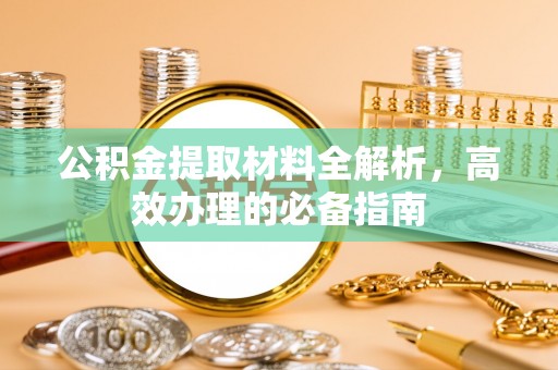 小店公积金提取材料全解析，高效办理的必备指南