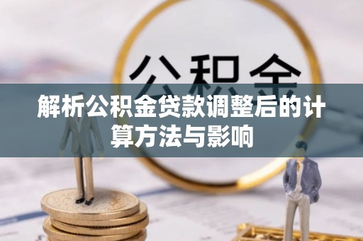 小店解析公积金贷款调整后的计算方法与影响