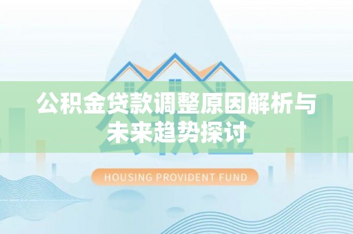 小店公积金贷款调整原因解析与未来趋势探讨