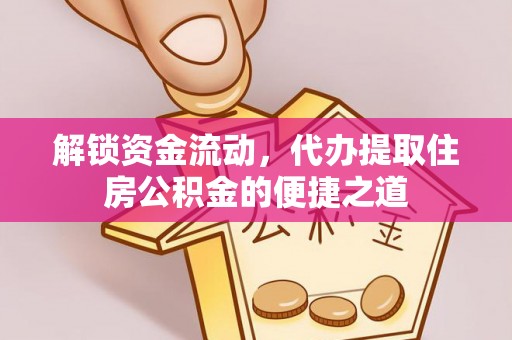 小店解锁资金流动，代办提取住房公积金的便捷之道