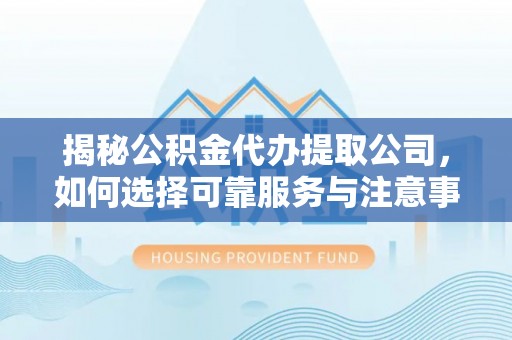 小店揭秘公积金代办提取公司，如何选择可靠服务与注意事项